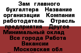 Зам. главного бухгалтера › Название организации ­ Компания-работодатель › Отрасль предприятия ­ Другое › Минимальный оклад ­ 1 - Все города Работа » Вакансии   . Московская обл.,Лосино-Петровский г.